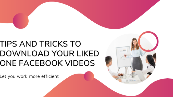 Tips and Tricks to Download Your Liked One Facebook Videos