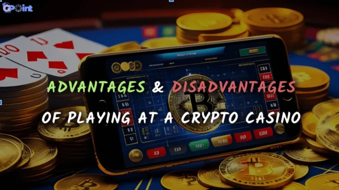 Advantages & Disadvantages of Playing at a Crypto Casino